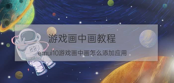 游戏画中画教程 emui10游戏画中画怎么添加应用？